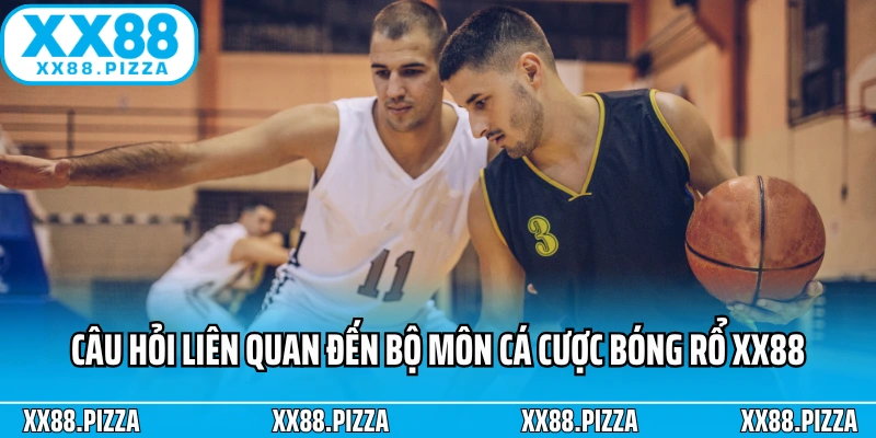 Các câu hỏi liên quan đến bộ môn cá cược bóng rổ XX88