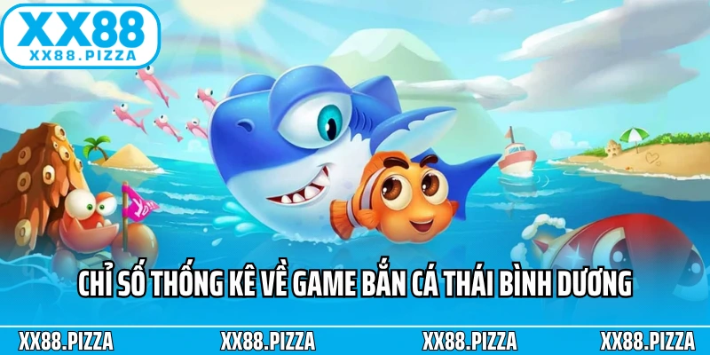 Chỉ số thống kê về game Bắn cá Thái Bình Dương